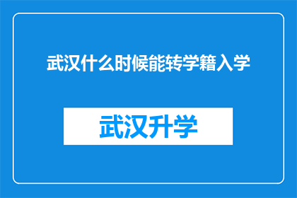 武汉什么时候能转学籍入学(武汉何时能实现学籍转换以方便入学？)