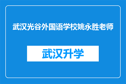 武汉光谷外国语学校姚永胜老师(武汉光谷外国语学校姚永胜老师，您在教育领域有哪些独到的见解和经验？)