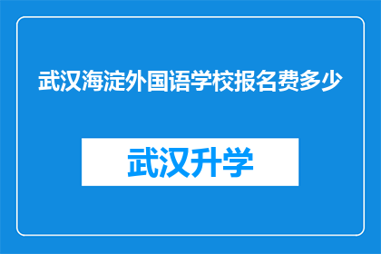 武汉海淀外国语学校报名费多少(武汉海淀外国语学校报名费是多少？)