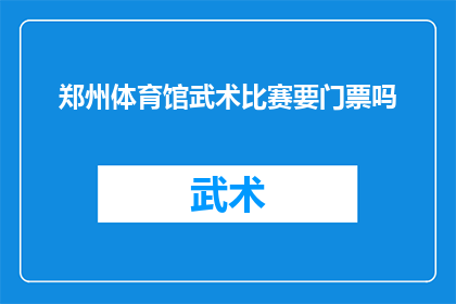 郑州体育馆武术比赛要门票吗(郑州体育馆武术比赛需要门票吗？)