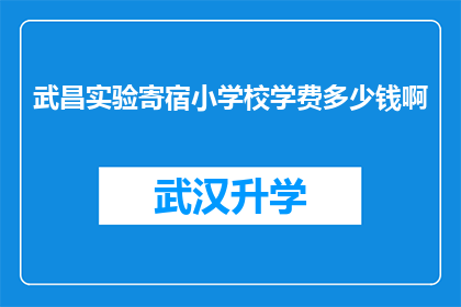 武昌实验寄宿小学校学费多少钱啊(武昌实验寄宿小学校的学费是多少？)