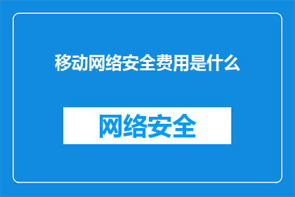 移动网络安全费用是什么(移动网络安全费用是什么？)
