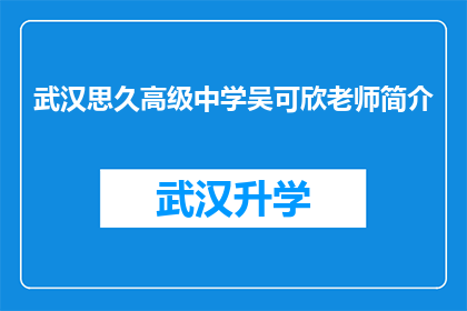 武汉思久高级中学吴可欣老师简介(吴可欣老师：武汉思久高级中学的杰出教育者，她是谁？)