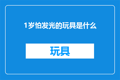 1岁怕发光的玩具是什么(1岁宝宝害怕发光的玩具是什么？)