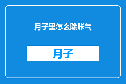 月子里怎么除胀气(月子期间如何有效消除胀气？)