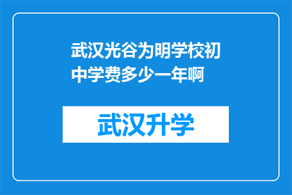 武汉光谷为明学校初中学费多少一年啊(武汉光谷为明学校初中一年学费是多少？)
