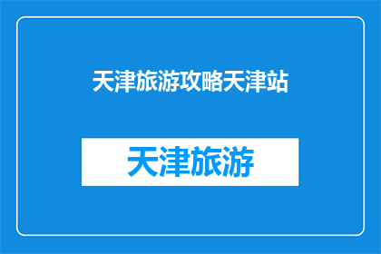 天津旅游攻略天津站(天津旅游攻略：您是否已经准备好探索这座魅力之城？)