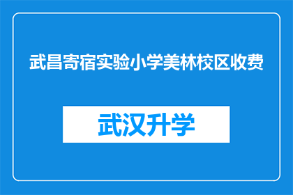 武昌寄宿实验小学美林校区收费(武昌寄宿实验小学美林校区的收费情况是怎样的？)