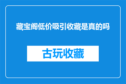 藏宝阁低价吸引收藏是真的吗(藏宝阁的低价诱惑是否真实可信？)