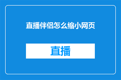 直播伴侣怎么缩小网页(如何缩小直播伴侣中的网页以优化观看体验？)