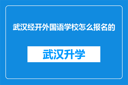 武汉经开外国语学校怎么报名的(如何报名参加武汉经开外国语学校？)