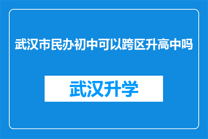 武汉市民办初中可以跨区升高中吗(武汉市民办初中学生能否跨区升入高中？)