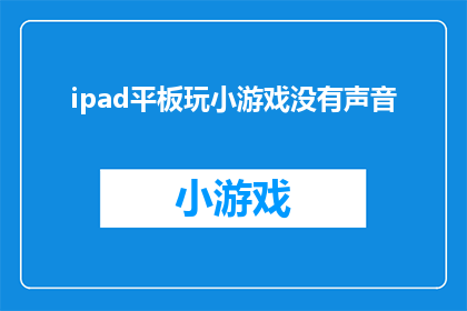 ipad平板玩小游戏没有声音(iPad平板为何在玩小游戏时无声？)