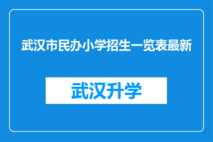 武汉市民办小学招生一览表最新(武汉市民办小学招生一览表最新情况如何？)