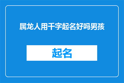 属龙人用千字起名好吗男孩(属龙的男孩是否适合使用千字起名？)