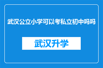 武汉公立小学可以考私立初中吗吗(武汉公立小学毕业生能否报考私立初中？)