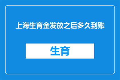 上海生育金发放之后多久到账(上海生育金发放后多久到账？)