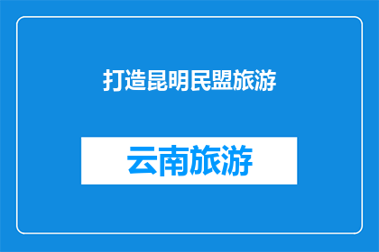 打造昆明民盟旅游(如何打造昆明民盟旅游品牌？)