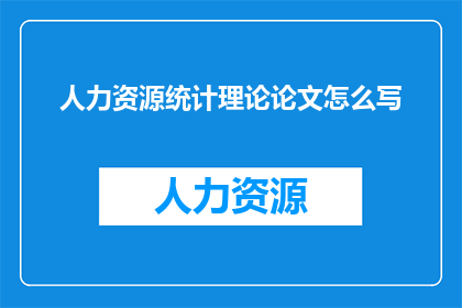 人力资源统计理论论文怎么写(如何撰写一篇关于人力资源统计理论的论文？)