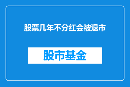 股票几年不分红会被退市(股票长期不分红是否会导致退市？这是一个值得投资者深思的问题)