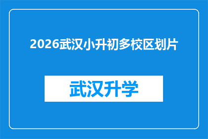 2026武汉小升初多校区划片(2026年武汉小升初多校区划片政策将如何影响家庭和学生？)