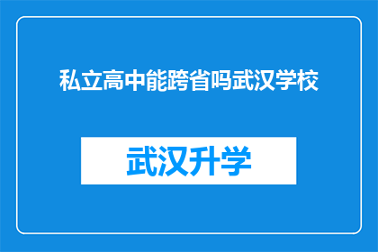 私立高中能跨省吗武汉学校(武汉私立高中是否能够跨省招生？)