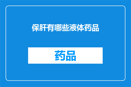 保肝有哪些液体药品(保肝治疗中有哪些液体药品可供选择？)