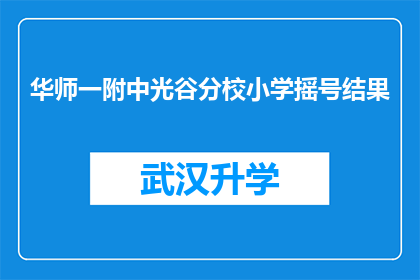 华师一附中光谷分校小学摇号结果(华师一附中光谷分校小学摇号结果揭晓，家长和学生期待的公平公正是否得以实现？)