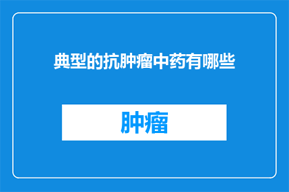 典型的抗肿瘤中药有哪些(哪些中药是典型的抗肿瘤药物？)