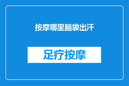 按摩哪里脑袋出汗(哪里按摩可以有效缓解头部出汗问题？)