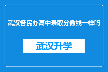 武汉各民办高中录取分数线一样吗(武汉各民办高中录取分数线是否一致？)