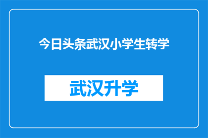 今日头条武汉小学生转学(武汉小学生转学现象引发关注，家长和教育专家纷纷讨论其背后的原因与影响)