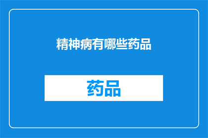 精神病有哪些药品(探索精神疾病的治疗药物：你了解这些药品吗？)