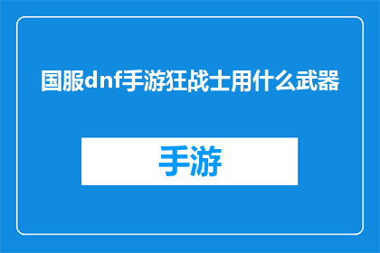 国服dnf手游狂战士用什么武器(国服DNF手游中狂战士应选择何种武器？)