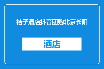 桔子酒店抖音团购北京长阳(桔子酒店抖音团购北京长阳，您是否已经加入？)