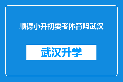 顺德小升初要考体育吗武汉(顺德小升初考试是否包含体育项目？武汉的家长和学生都在关注这个问题)