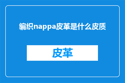 编织nappa皮革是什么皮质(编织nappa皮革是什么皮质？)