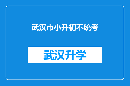 武汉市小升初不统考(武汉市小升初考试是否将取消统考？)