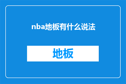 nba地板有什么说法(NBA地板有什么说法？疑问句类型的长标题可以这样扩写润色：

NBA地板有哪些独特之处？)