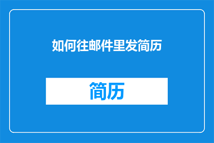 如何往邮件里发简历(如何有效发送简历至电子邮件？)