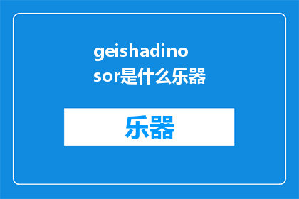 geishadinosor是什么乐器(GeishalikeinstrumentsWhataretheyandhowdotheydifferfromtraditionalmusicalinstruments)