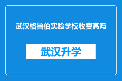 武汉格鲁伯实验学校收费高吗(武汉格鲁伯实验学校收费是否高昂？)