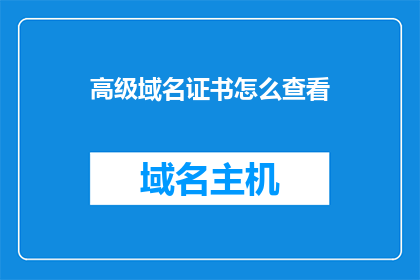 高级域名证书怎么查看(如何查询高级域名证书的详细信息？)