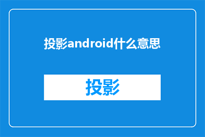 投影android什么意思(投影Android的含义是什么？)