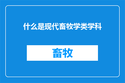什么是现代畜牧学类学科(现代畜牧学类学科是什么？)