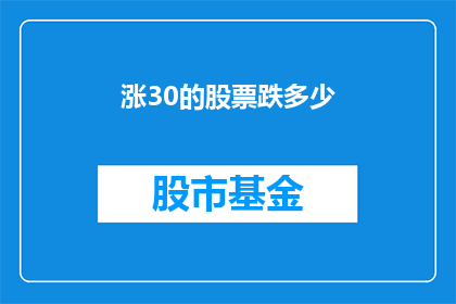 涨30的股票跌多少(股票价格涨幅达到30后，其下跌幅度是多少？)