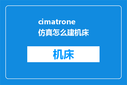 cimatrone仿真怎么建机床(如何建立Cimatrone仿真中的机床模型？)