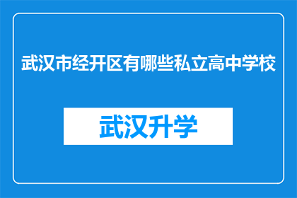 武汉市经开区有哪些私立高中学校(武汉经济技术开发区内私立高中学校有哪些？)