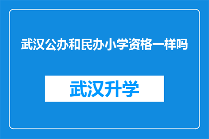 武汉公办和民办小学资格一样吗(武汉公办与民办小学资格是否等同？)