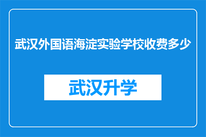 武汉外国语海淀实验学校收费多少(武汉外国语海淀实验学校的费用是多少？)